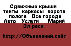 Сдвижные крыши, тенты, каркасы, ворота, полога - Все города Авто » Услуги   . Марий Эл респ.